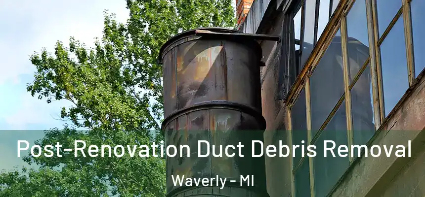 Post-Renovation Duct Debris Removal Waverly - MI